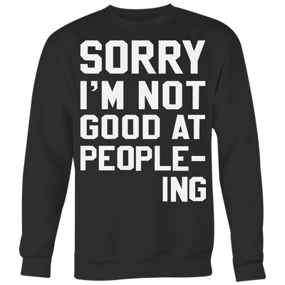 Sorry-I-m-Not-Good-At-People-ing-Shirt-funny-shirt-funny-shirts-sarcasm-shirt-humorous-shirt-novelty-shirt-gift-for-her-gift-for-him-sarcastic-shirt-best-friend-shirt-clothing-women-men-sweatshirt