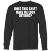 Does-This-Shirt-Make-Me-Look-Retired-Shirt-funny-shirt-funny-shirts-sarcasm-shirt-humorous-shirt-novelty-shirt-gift-for-her-gift-for-him-sarcastic-shirt-best-friend-shirt-clothing-women-men-sweatshirt