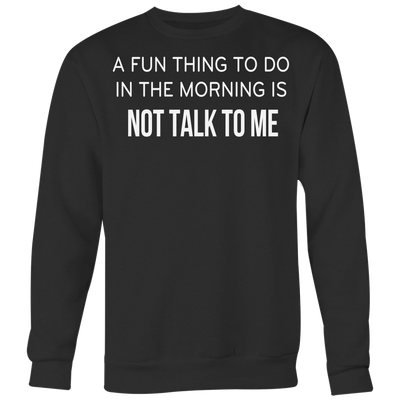 A-Fun-Thing-To-Do-In-The-Mornings-Is-Not-Talk-To-Me-Shirt-funny-shirt-funny-shirts-humorous-shirt-novelty-shirt-gift-for-her-gift-for-him-sarcastic-shirt-best-friend-shirt-clothing-women-men-sweatshirt