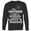 The-Universe-is-Made-of-Protons-Neutrons-Electrons-and-Morons-Shirt-funny-shirt-funny-shirts-sarcasm-shirt-humorous-shirt-novelty-shirt-gift-for-her-gift-for-him-sarcastic-shirt-best-friend-shirt-clothing-women-men-sweatshirt