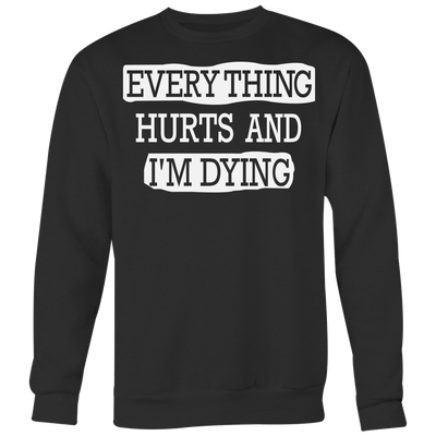 Everything-Hurts-and-I-m-Dying-Shirt-funny-shirt-funny-shirts-humorous-shirt-novelty-shirt-gift-for-her-gift-for-him-sarcastic-shirt-best-friend-shirt-clothing-women-men-sweatshirt