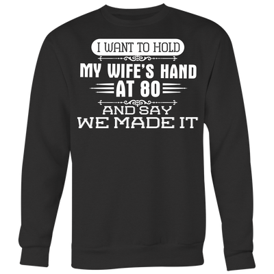 I-Want-to-Hold-My-Wife's-Hand-At-80-and-Say-We-Made-It-husband-shirt-husband-t-shirt-husband-gift-gift-for-husband-anniversary-gift-family-shirt-birthday-shirt-funny-shirts-sarcastic-shirt-best-friend-shirt-clothing-women-men-sweatshirt