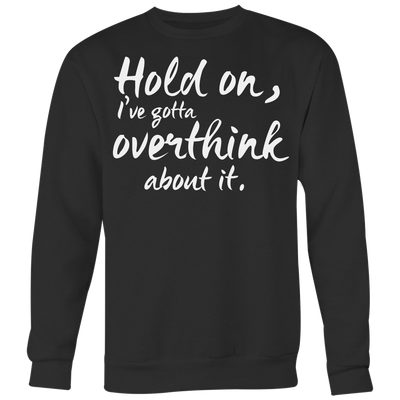 Hold-on-I-ve-Gotta-Overthink-About-It-Shirt-funny-shirt-funny-shirts-humorous-shirt-novelty-shirt-gift-for-her-gift-for-him-sarcastic-shirt-best-friend-shirt-clothing-women-men-sweatshirt