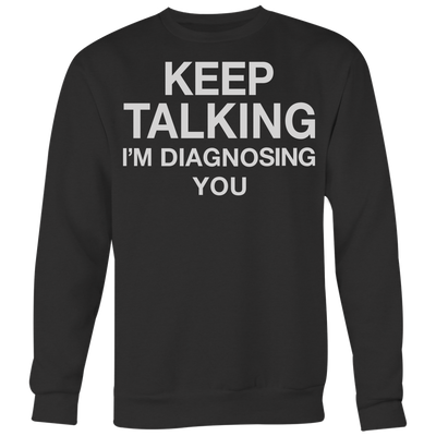 Keep-Talking-I-m-Diagnosing-You-Shirt-funny-shirt-funny-shirts-sarcasm-shirt-humorous-shirt-novelty-shirt-gift-for-her-gift-for-him-sarcastic-shirt-best-friend-shirt-clothing-women-men-sweatshirt