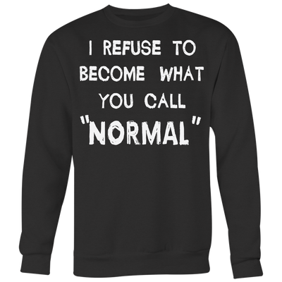 I-Refuse-To-Become-What-You-Call-Normal-Shirt-funny-shirt-funny-shirts-humorous-shirt-novelty-shirt-gift-for-her-gift-for-him-sarcastic-shirt-best-friend-shirt-clothing-women-men-sweatshirt