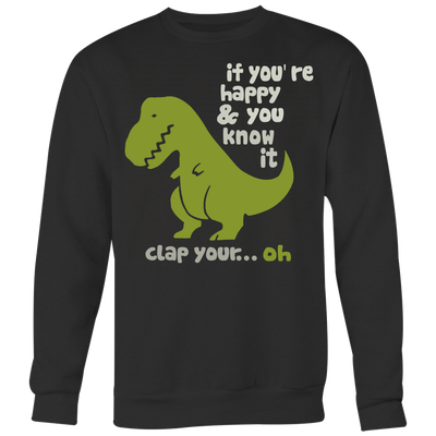 If-You-re-Happy-and-You-Know-It-Clap-Your-Oh-T-Rex-Shirt-funny-shirt-funny-shirts-sarcasm-shirt-humorous-shirt-novelty-shirt-gift-for-her-gift-for-him-sarcastic-shirt-best-friend-shirt-clothing-women-men-sweatshirt
