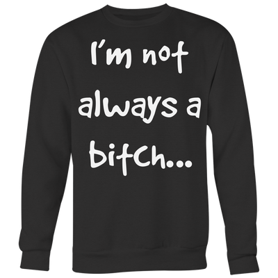 I-m-Not-Always-A-Bitch-Shirt-funny-shirt-funny-shirts-humorous-shirt-novelty-shirt-gift-for-her-gift-for-him-sarcastic-shirt-best-friend-shirt-clothing-women-men-sweatshirt