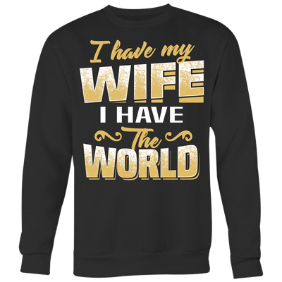 I-Have-My-Wife-I-Have-The-World-Shirt-husband-shirt-husband-t-shirt-husband-gift-gift-for-husband-anniversary-gift-family-shirt-birthday-shirt-funny-shirts-sarcastic-shirt-best-friend-shirt-clothing-women-men-sweatshirt