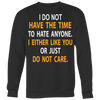 I-Do-Not-Have-The-Time-To-Hate-Anyone-I-Either-Like-You-or-Just-Do-Not-Care-Shirt-funny-shirt-funny-shirts-sarcasm-shirt-humorous-shirt-novelty-shirt-gift-for-her-gift-for-him-sarcastic-shirt-best-friend-shirt-clothing-women-men-sweatshirt