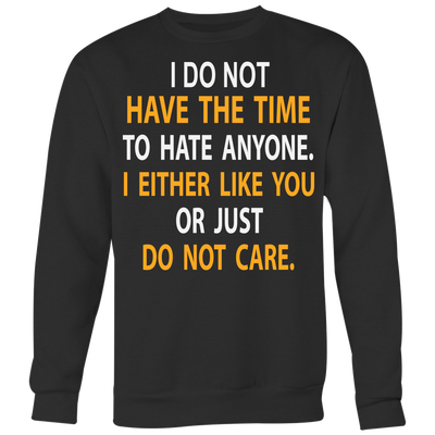 I-Do-Not-Have-The-Time-To-Hate-Anyone-I-Either-Like-You-or-Just-Do-Not-Care-Shirt-funny-shirt-funny-shirts-sarcasm-shirt-humorous-shirt-novelty-shirt-gift-for-her-gift-for-him-sarcastic-shirt-best-friend-shirt-clothing-women-men-sweatshirt