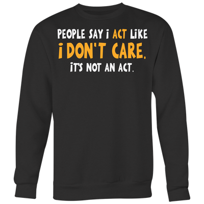 People-Say-I-Act-Like-I-Don-t-Care-It-s-Not-An-Act-Shirt-funny-shirt-funny-shirts-sarcasm-shirt-humorous-shirt-novelty-shirt-gift-for-her-gift-for-him-sarcastic-shirt-best-friend-shirt-clothing-women-men-sweatshirt