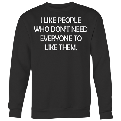 I-Like-People-Who-Don-t-Need-Everyone-to-Like-Them-Shirt-funny-shirt-funny-shirts-sarcasm-shirt-humorous-shirt-novelty-shirt-gift-for-her-gift-for-him-sarcastic-shirt-best-friend-shirt-clothing-women-men-sweatshirt