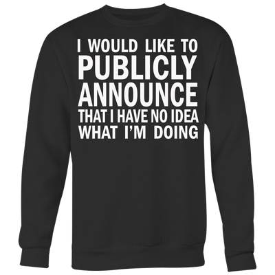 I-Would-Like-To-Publicly-Announce-That-I-Have-No-Idea-What-I-m-Doing-Shirt-funny-shirt-funny-shirts-sarcasm-shirt-humorous-shirt-novelty-shirt-gift-for-her-gift-for-him-sarcastic-shirt-best-friend-shirt-clothing-women-men-sweatshirt