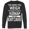 The-More-You-Weigh-The-Harder-You-Are-To-Kidnap-Stay-Safe-Eat-Cake-Shirt-funny-shirt-funny-shirts-sarcasm-shirt-humorous-shirt-novelty-shirt-gift-for-her-gift-for-him-sarcastic-shirt-best-friend-shirt-clothing-women-men-sweatshirt