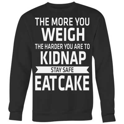 The-More-You-Weigh-The-Harder-You-Are-To-Kidnap-Stay-Safe-Eat-Cake-Shirt-funny-shirt-funny-shirts-sarcasm-shirt-humorous-shirt-novelty-shirt-gift-for-her-gift-for-him-sarcastic-shirt-best-friend-shirt-clothing-women-men-sweatshirt