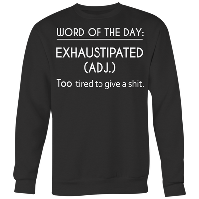 Word-Of-The-Day-Exhaustipated-(Adj.)-Too-Tired-To-Give-a-Shit-Shirt-funny-shirt-funny-shirts-sarcasm-shirt-humorous-shirt-novelty-shirt-gift-for-her-gift-for-him-sarcastic-shirt-best-friend-shirt-clothing-women-men-sweatshirt