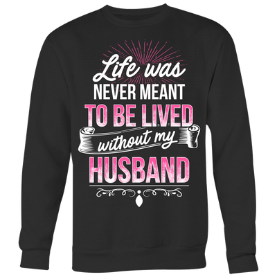 Life-was-Never-Meant-To-Be-Lived-Without-My-Husband-Shirt-gift-for-wife-wife-gift-wife-shirt-wifey-wifey-shirt-wife-t-shirt-wife-anniversary-gift-family-shirt-birthday-shirt-funny-shirts-sarcastic-shirt-best-friend-shirt-clothing-women-men-sweatshirt