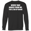 Never-Take-Advice-From-Me-You-ll-End-Up-Drunk-Shirt-funny-shirt-funny-shirts-sarcasm-shirt-humorous-shirt-novelty-shirt-gift-for-her-gift-for-him-sarcastic-shirt-best-friend-shirt-clothing-women-men-sweatshirt