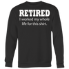 Retired-I-Worked-My-Whole-Life-For-This-Shirt-funny-shirt-funny-shirts-sarcasm-shirt-humorous-shirt-novelty-shirt-gift-for-her-gift-for-him-sarcastic-shirt-best-friend-shirt-clothing-women-men-sweatshirt