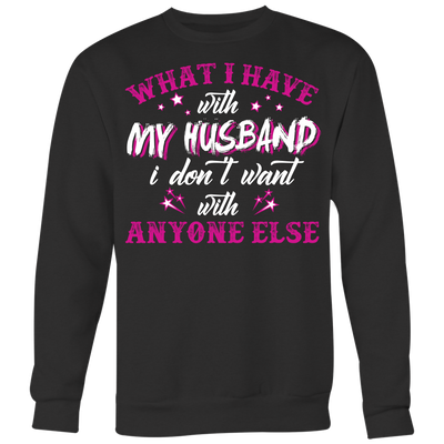 What-I-Have-with-My-Husband-I-Don't-Want-With-Anyone-Else-Shirt-gift-for-wife-wife-gift-wife-shirt-wifey-wifey-shirt-wife-t-shirt-wife-anniversary-gift-family-shirt-birthday-shirt-funny-shirts-sarcastic-shirt-best-friend-shirt-clothing-women-men-sweatshirt
