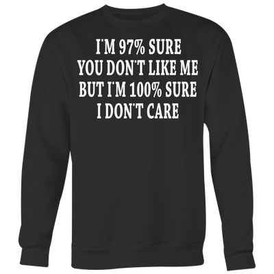 I-m-97-%-Sure-you-Don-t-Like-Me-But-I-m-100-%-Sure-I-Don-t-Care-Shirt-funny-shirt-funny-shirts-sarcasm-shirt-humorous-shirt-novelty-shirt-gift-for-her-gift-for-him-sarcastic-shirt-best-friend-shirt-clothing-women-men-sweatshirt