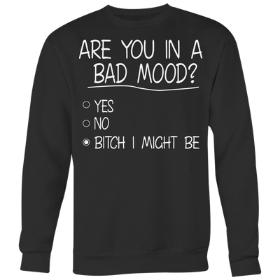 Are-You-In-A-Bad-Mood-Yes-No-Bitch-I-Might-Be-Shirt-funny-shirt-funny-shirts-humorous-shirt-novelty-shirt-gift-for-her-gift-for-him-sarcastic-shirt-best-friend-shirt-clothing-women-men-sweatshirt