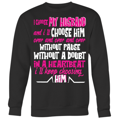 I-Choose-My-Husband-and-I'll-Choose-Him-Shirts-gift-for-wife-wife-gift-wife-shirt-wifey-wifey-shirt-wife-t-shirt-wife-anniversary-gift-family-shirt-birthday-shirt-funny-shirts-sarcastic-shirt-best-friend-shirt-clothing-women-men-sweatshirt