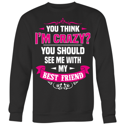 You-Think-I'm-Crazy?-You-Should-See-Me-With-My-Best-Friend-Shirts-anniversary-gift-family-shirt-birthday-shirt-funny-shirts-sarcastic-shirt-best-friend-shirt-clothing-women-men-sweatshirt