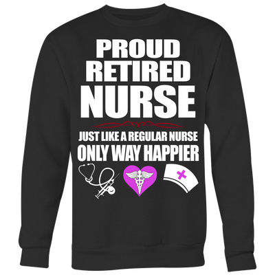 Proud-Retired-Nurse-Just-Like-A-Regular-Nurse-Only-Way-Happier-Shirt-nurse-shirt-nurse-gift-nurse-nurse-appreciation-nurse-shirts-rn-shirt-personalized-nurse-gift-for-nurse-rn-nurse-life-registered-nurse-clothing-women-men-sweatshirt