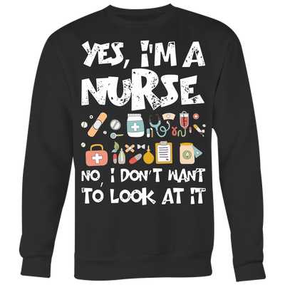 Yes-I'm-a-Nurse-No-I-Don't-Want-to-Look-At-It-Shirts-nurse-shirt-nurse-gift-nurse-nurse-appreciation-nurse-shirts-rn-shirt-personalized-nurse-gift-for-nurse-rn-nurse-life-registered-nurse-clothing-women-men-sweatshirt