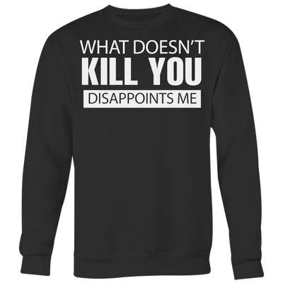 What-Doesn-t-Kill-You-Disappoints-Me-Shirt-funny-shirt-funny-shirts-sarcasm-shirt-humorous-shirt-novelty-shirt-gift-for-her-gift-for-him-sarcastic-shirt-best-friend-shirt-clothing-women-men-sweatshirt
