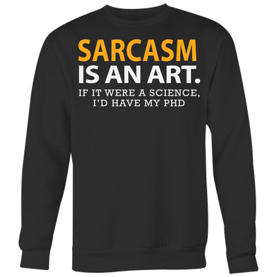 Sarcasm-is-An-Art-If-It-Were-a-Science-I-d-Have-My-PhD-Shirt-funny-shirt-funny-shirts-sarcasm-shirt-humorous-shirt-novelty-shirt-gift-for-her-gift-for-him-sarcastic-shirt-best-friend-shirt-clothing-women-men-sweatshirt