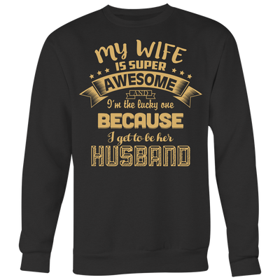 My-Wife-is-Super-Awesome-I'm-the-Lucky-One-Because-I-Get-to-Be-Her-Husband-husband-shirt-husband-t-shirt-husband-gift-gift-for-husband-anniversary-gift-family-shirt-birthday-shirt-funny-shirts-sarcastic-shirt-best-friend-shirt-clothing-women-men-sweatshirt