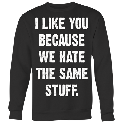 I-Like-You-Because-We-Hate-The-Same-Stuff-Shirt-funny-shirt-funny-shirts-sarcasm-shirt-humorous-shirt-novelty-shirt-gift-for-her-gift-for-him-sarcastic-shirt-best-friend-shirt-clothing-women-men-sweatshirt
