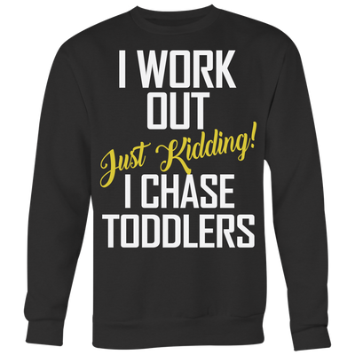 I-Work-Out-Just-Kidding-I-Chase-Toddlers-Shirt-funny-shirt-funny-shirts-sarcasm-shirt-humorous-shirt-novelty-shirt-gift-for-her-gift-for-him-sarcastic-shirt-best-friend-shirt-clothing-women-men-sweatshirt