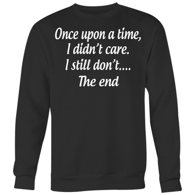 Once-Upon-A-Time-I-Didn-t-Care-I-Still-Don-t-The-End-Shirt-Funny-Shirt--funny-shirts-sarcasm-shirt-humorous-shirt-novelty-shirt-gift-for-her-gift-for-him-sarcastic-shirt-best-friend-shirt-clothing-women-men-sweatshirt