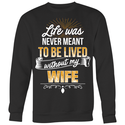 Life-was-Never-Meant-To-Be-Lived-Without-My-Wife-Shirt-husband-shirt-husband-t-shirt-husband-gift-gift-for-husband-anniversary-gift-family-shirt-birthday-shirt-funny-shirts-sarcastic-shirt-best-friend-shirt-clothing-women-men-sweatshirt