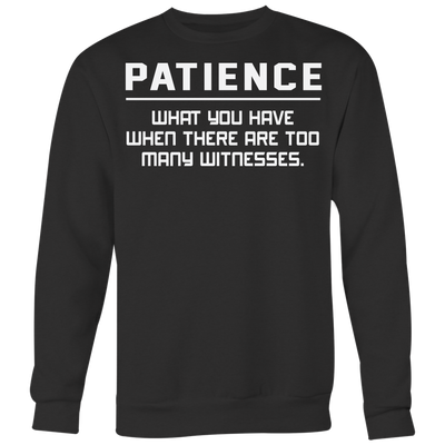 Patience-What-You-Have-When-There-Are-Too-Many-Witness-Shirt-funny-shirt-funny-shirts-sarcasm-shirt-humorous-shirt-novelty-shirt-gift-for-her-gift-for-him-sarcastic-shirt-best-friend-shirt-clothing-women-men-sweatshirt