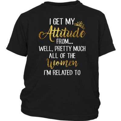 I-Get-My-Attitude-From-Well-Pretty-Much-All-of-The-Women-I'm-Related-To-Shirts-baby-girl-shirt-niece-shirt-family-shirts-funny-shirts-birthday-gift-clothing-kid-district-youth-shirt