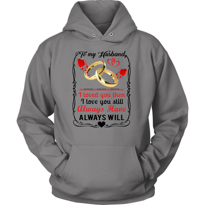 To-My-Husband-I-Loved-You-Then-I-Love-You-Still-Always-Have-Always-Will-gift-for-wife-wife-gift-wife-shirt-wifey-wifey-shirt-wife-t-shirt-wife-anniversary-gift-family-shirt-birthday-shirt-funny-shirts-sarcastic-shirt-best-friend-shirt-clothing-women-men-unisex-hoodie